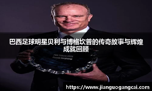 巴西足球明星贝利与博格坎普的传奇故事与辉煌成就回顾