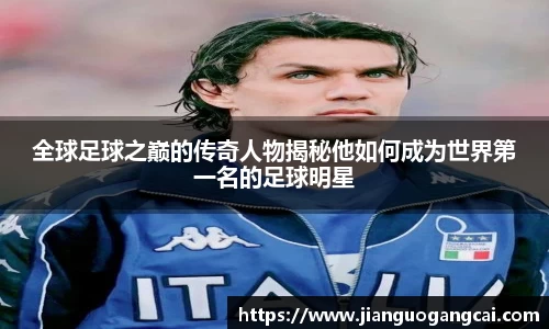 全球足球之巅的传奇人物揭秘他如何成为世界第一名的足球明星