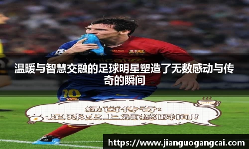 温暖与智慧交融的足球明星塑造了无数感动与传奇的瞬间