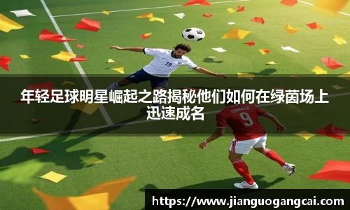 年轻足球明星崛起之路揭秘他们如何在绿茵场上迅速成名