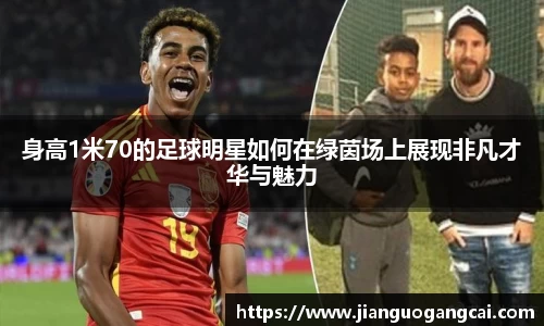 身高1米70的足球明星如何在绿茵场上展现非凡才华与魅力
