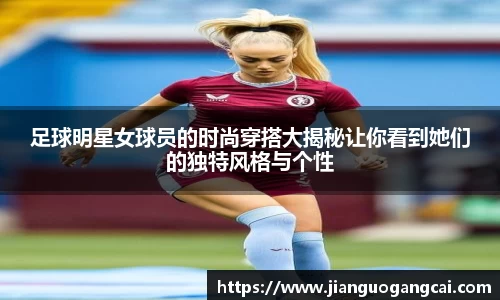 足球明星女球员的时尚穿搭大揭秘让你看到她们的独特风格与个性